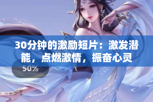30分钟的激励短片：激发潜能，点燃激情，振奋心灵