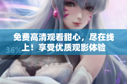免费高清观看甜心，尽在线上！享受优质观影体验