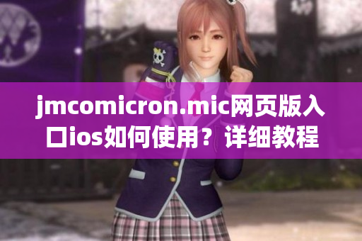 jmcomicron.mic网页版入口ios如何使用？详细教程在这里