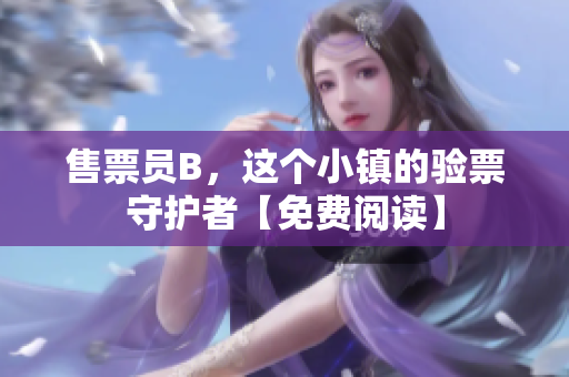 售票员B，这个小镇的验票守护者【免费阅读】