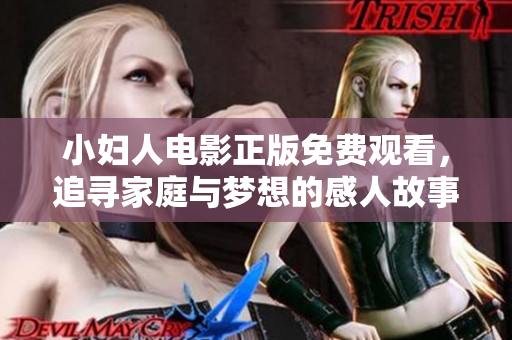 小妇人电影正版免费观看，追寻家庭与梦想的感人故事