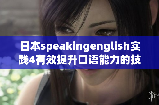 日本speakingenglish实践4有效提升口语能力的技巧和实用方法