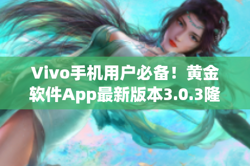 Vivo手机用户必备！黄金软件App最新版本3.0.3隆重登场