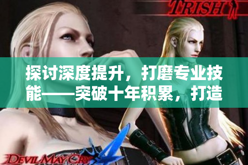 探讨深度提升，打磨专业技能——突破十年积累，打造精品MBA