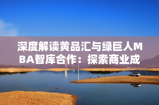 深度解读黄品汇与绿巨人MBA智库合作：探索商业成功的路径与战略