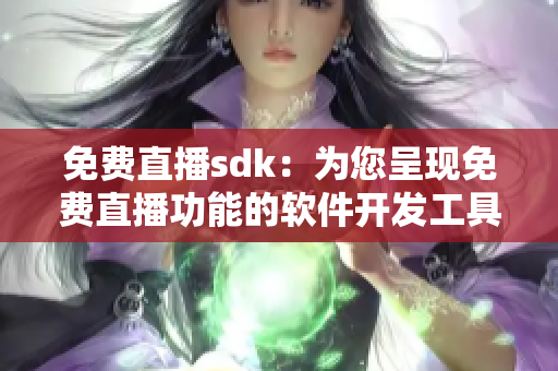 免费直播sdk：为您呈现免费直播功能的软件开发工具