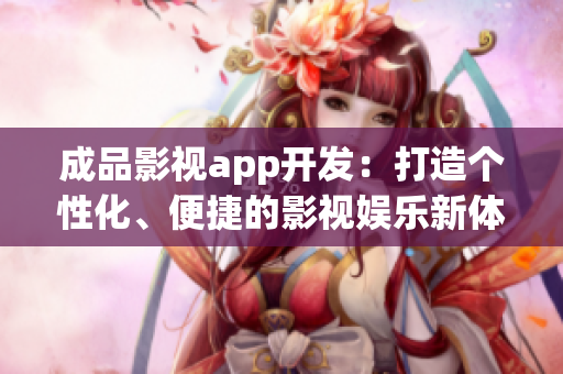 成品影视app开发：打造个性化、便捷的影视娱乐新体验
