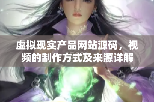 虚拟现实产品网站源码，视频的制作方式及来源详解