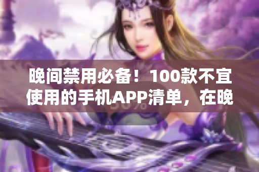 晚间禁用必备！100款不宜使用的手机APP清单，在晚上防蓝光、保护眼睛，睡眠质量更佳