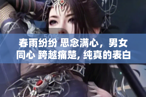 春雨纷纷 思念满心，男女同心 跨越痛楚, 纯真的表白传来相守的呢喃