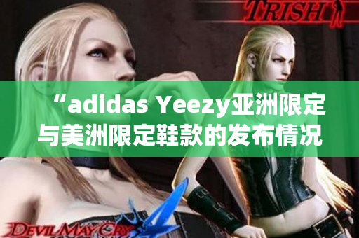 “adidas Yeezy亚洲限定与美洲限定鞋款的发布情况及影响分析”