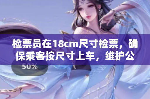 检票员在18cm尺寸检票，确保乘客按尺寸上车，维护公平秩序