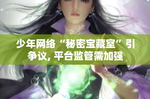 少年网络“秘密宝藏室”引争议, 平台监管需加强
