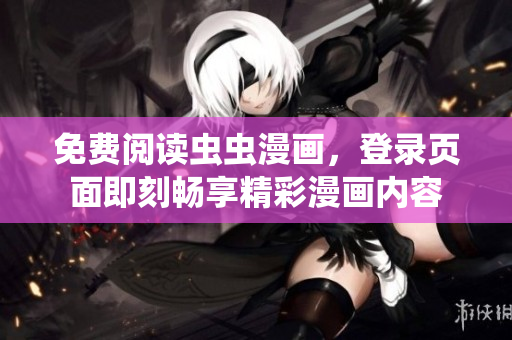 免费阅读虫虫漫画，登录页面即刻畅享精彩漫画内容