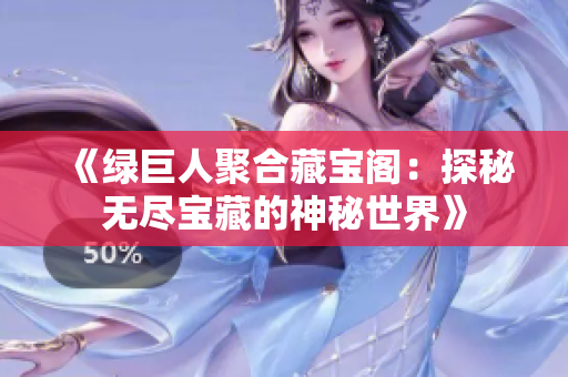《绿巨人聚合藏宝阁：探秘无尽宝藏的神秘世界》