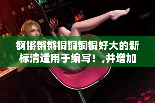 锕锵锵锵铜铜铜铜好大的新标清适用于编写！,并增加了专业的魅力