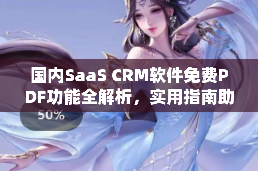 国内SaaS CRM软件免费PDF功能全解析，实用指南助你快速上手