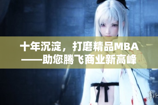 十年沉淀，打磨精品MBA——助您腾飞商业新高峰
