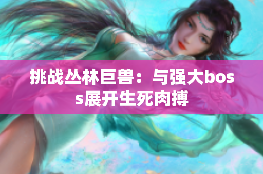 挑战丛林巨兽：与强大boss展开生死肉搏