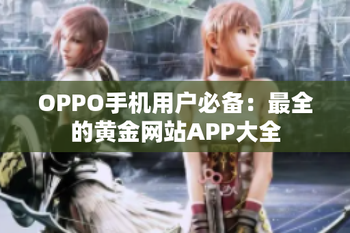 OPPO手机用户必备：最全的黄金网站APP大全