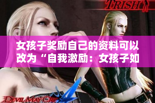 女孩子奖励自己的资料可以改为“自我激励：女孩子如何给自己适当奖励？”
