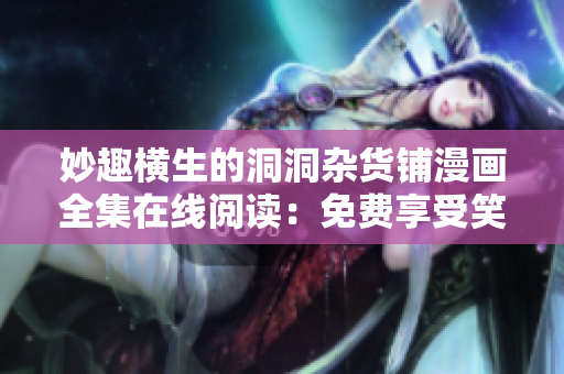 妙趣横生的洞洞杂货铺漫画全集在线阅读：免费享受笑料满满的漫画世界