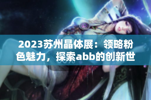 2023苏州晶体展：领略粉色魅力，探索abb的创新世界