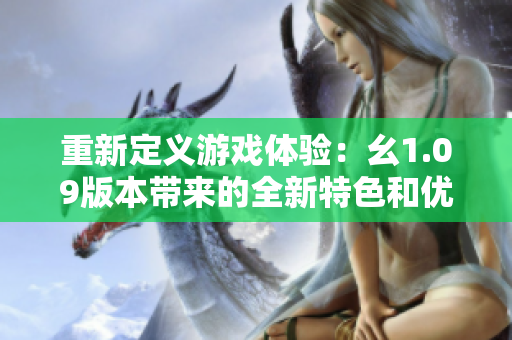 重新定义游戏体验：幺1.09版本带来的全新特色和优化