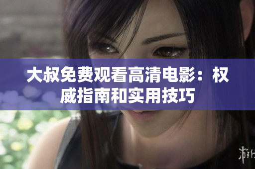 大叔免费观看高清电影：权威指南和实用技巧