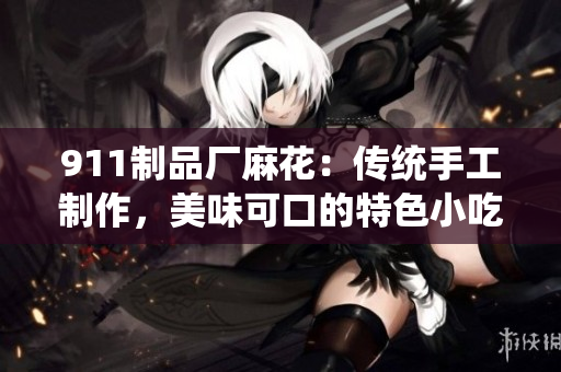 911制品厂麻花：传统手工制作，美味可口的特色小吃