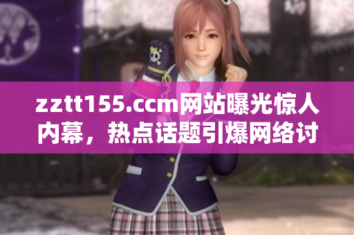 zztt155.ccm网站曝光惊人内幕，热点话题引爆网络讨论