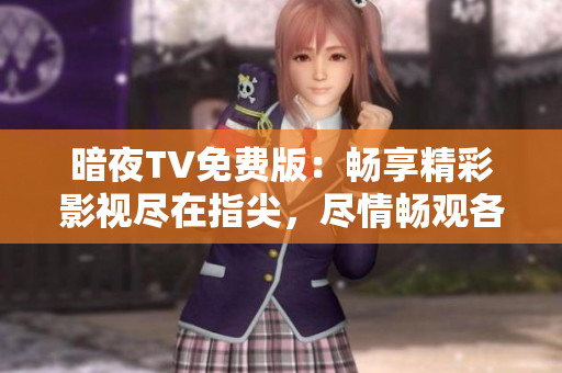 暗夜TV免费版：畅享精彩影视尽在指尖，尽情畅观各类热门电影、剧集和综艺节目