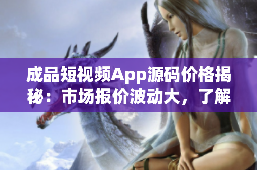 成品短视频App源码价格揭秘：市场报价波动大，了解最新行情！