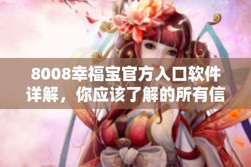8008幸福宝官方入口软件详解，你应该了解的所有信息