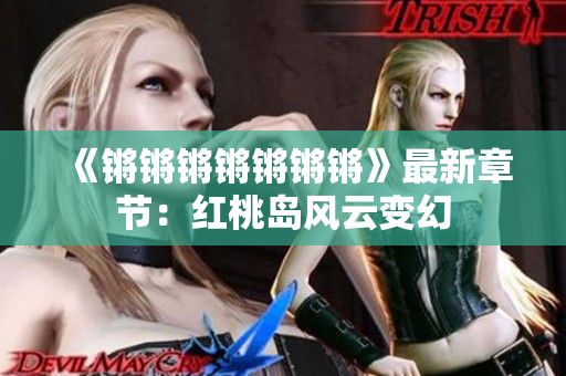 《锵锵锵锵锵锵锵》最新章节：红桃岛风云变幻