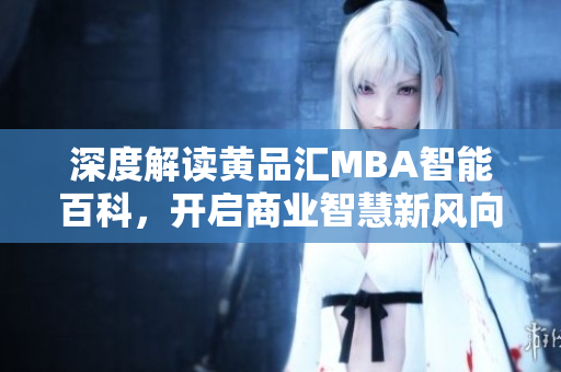 深度解读黄品汇MBA智能百科，开启商业智慧新风向