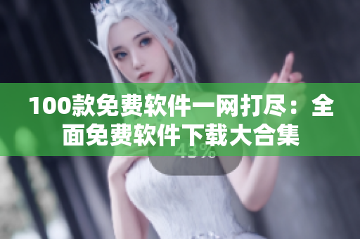 100款免费软件一网打尽：全面免费软件下载大合集