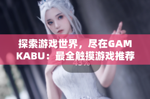 探索游戏世界，尽在GAMKABU：最全触摸游戏推荐收录