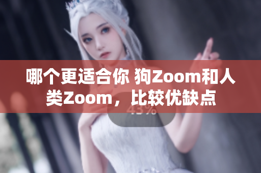 哪个更适合你 狗Zoom和人类Zoom，比较优缺点