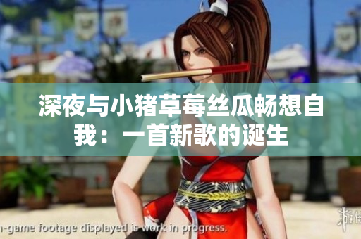 深夜与小猪草莓丝瓜畅想自我：一首新歌的诞生