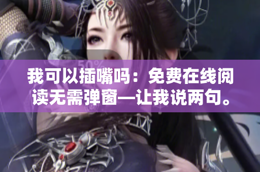 我可以插嘴吗：免费在线阅读无需弹窗—让我说两句。