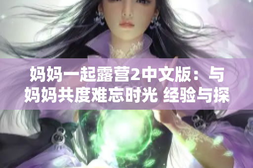妈妈一起露营2中文版：与妈妈共度难忘时光 经验与探险并肩前行