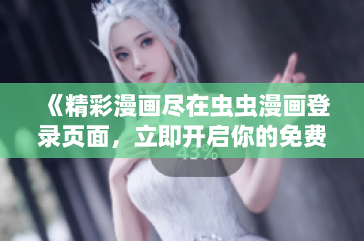 《精彩漫画尽在虫虫漫画登录页面，立即开启你的免费漫画之旅！》