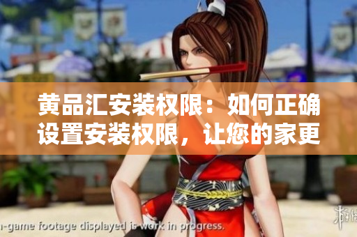 黄品汇安装权限：如何正确设置安装权限，让您的家更安全？