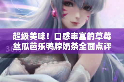 超级美味！口感丰富的草莓丝瓜芭乐鸭脖奶茶全面点评