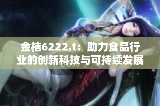 金桔6222.t：助力食品行业的创新科技与可持续发展