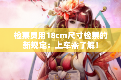 检票员用18cm尺寸检票的新规定：上车需了解！