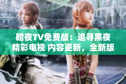 暗夜TV免费版：追寻黑夜精彩电视 内容更新，全新版本等你探索