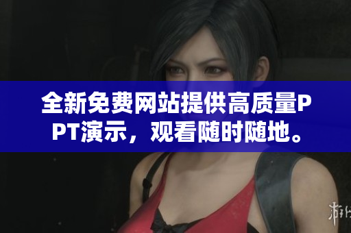 全新免费网站提供高质量PPT演示，观看随时随地。