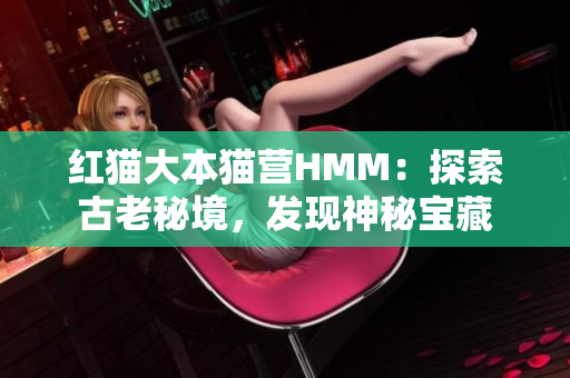 红猫大本猫营HMM：探索古老秘境，发现神秘宝藏
